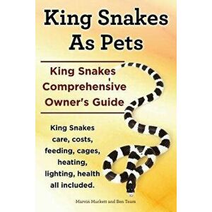 King Snakes as Pets. King Snakes Comprehensive Owner's Guide. Kingsnakes Care, Costs, Feeding, Cages, Heating, Lighting, Health All Included., Paperba imagine