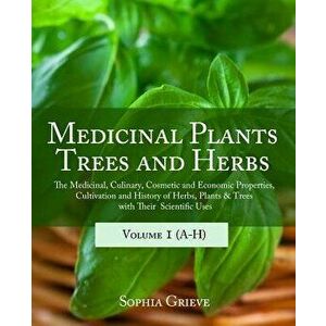 Medicinal Plants, Trees and Herbs: The Medicinal, Culinary, Cosmetic and Economic Properties, Cultivation and History of Herbs, Plants & Trees with Th imagine