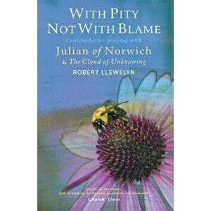 With Pity Not with Blame: Contemplative Praying with Julian of Norwich and 'the Cloud of Unknowing', Paperback - Robert Llewelyn imagine