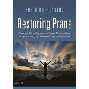 Restoring Prana: A Therapeutic Guide to Pranayama and Healing Through the Breath for Yoga Therapists, Yoga Teachers, and Healthcare Pra, Paperback - R imagine
