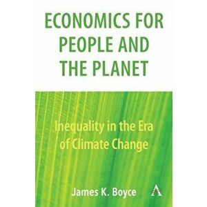 Economics for People and the Planet: Inequality in the Era of Climate Change, Paperback - James Boyce imagine