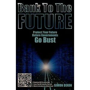 Bank to the Future: Protect Your Future Before Governments Go Bust, Paperback - Simon Dixon imagine