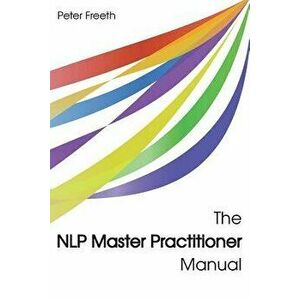 The NLP Master Practitioner Manual, Paperback - Peter Freeth imagine
