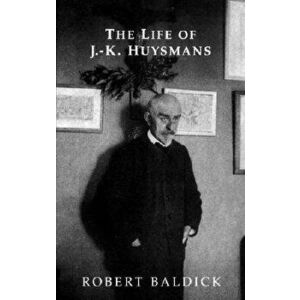 The Life of J.-K. Huysmans, Paperback - Robert Baldick imagine