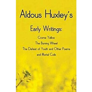 Aldous Huxley's Early Writings including (complete and unabridged) Crome Yellow, The Burning Wheel, The Defeat of Youth and Other Poems and Mortal Coi imagine