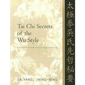 Tai Chi Secrets of the Wu Style: Chinese Classics, Translations, Commentary, Paperback - Jwing-Ming Yang imagine