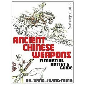 Ancient Chinese Weapons: A Martial Arts Guide, Paperback - Jwing-Ming Yang imagine