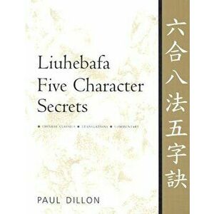 Liuhebafa Five Character Secrets: Chinese Classics, Translations, Commentary, Paperback - Paul Dillon imagine