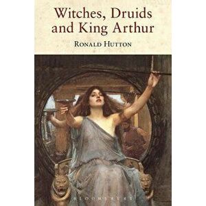 Witches, Druids and King Arthur, Paperback - Ronald Hutton imagine