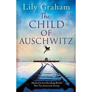 The Child of Auschwitz: Absolutely heartbreaking World War 2 historical fiction, Paperback - Lily Graham imagine