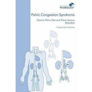 Pelvic Congestion Syndrome - Chronic Pelvic Pain and Pelvic Venous Disorders, Paperback - Mark S. Whiteley imagine