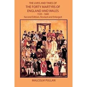 The Lives and Times of the Forty Martyrs of England and Wales 1535-1680 - Second Edition, Revised and Enlarged, Paperback - Malcolm Pullan imagine