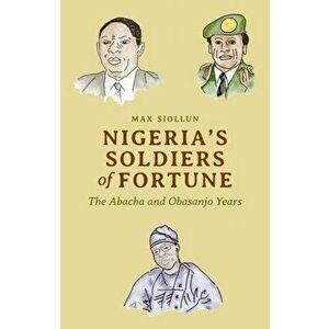 Nigeria's Soldiers of Fortune: The Abacha and Obasanjo Years, Paperback - Max Siollun imagine