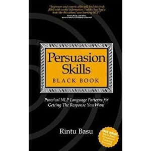 Persuasion Skills Black Book: Practical NLP Language Patterns for Getting The Response You Want, Paperback - Rintu Basu imagine