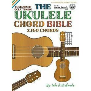 The Ukulele Chord Bible: GCEA Standard C6 Tuning 2, 160 Chords, Hardcover - Tobe a. Richards imagine
