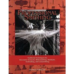 Professional Smithing: Traditional Techniques for Decorative Ironwork, Whitesmithing, Hardware, Toolmaking, and Locksmithing, Paperback - Donald Stree imagine