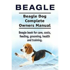 Beagle. Beagle Dog Complete Owners Manual. Beagle book for care, costs, feeding, grooming, health and training.., Paperback - Asia Moore imagine