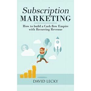 Subscription Marketing: How to Build a Cash Flow Empire with Recurring Revenue, Hardcover - David Lecky imagine
