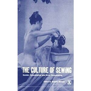 The Culture of Sewing: Gender, Consumption and Home Dressmaking, Paperback - Barbara Burman imagine