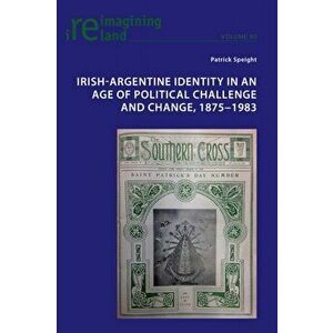 Irish-Argentine Identity in an Age of Political Challenge and Change, 1875-1983, Paperback - Patrick Speight imagine