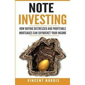 Note Investing: How Buying Distressed and Profitable Mortgages can Skyrocket Your Income, Paperback - Vincent Norris imagine