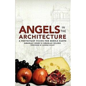 Angels in the Architecture: A Protestant Vision for Middle Earth, Paperback - Douglas Wilson imagine