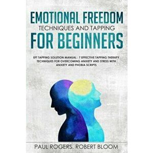 Emotional Freedom Techniques and Tapping for Beginners: EFT Tapping Solution Manual: 7 Effective Tapping Therapy Techniques for Overcoming Anxiety and imagine