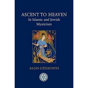Ascent to Heaven in Islamic and Jewish Mysticism, Paperback - Algis Uzdavinys imagine