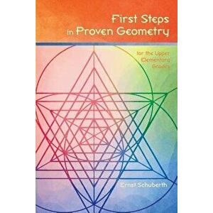 First Steps in Proven Geometry: for the Upper Elementary Grades, Paperback - Ernst Schuberth imagine