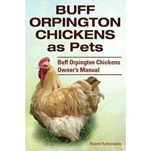 Buff Orpington Chickens as Pets. Buff Orpington Chickens Owner's Manual., Paperback - Roland Ruthersdale imagine