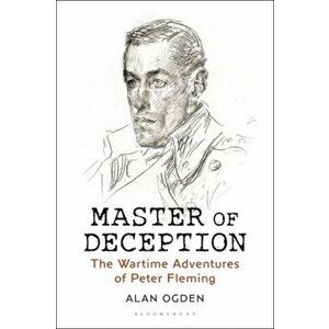 Master of Deception: The Wartime Adventures of Peter Fleming, Hardcover - Alan Ogden imagine