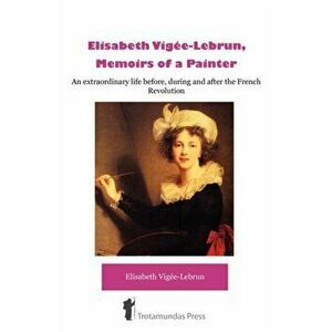 Elisabeth Vigee-Lebrun, Memoirs of a Painter, Paperback - Elisabeth Vige-Lebrun imagine