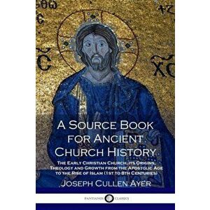 A Source Book for Ancient Church History: The Early Christian Church, its Origins, Theology and Growth from the Apostolic Age to the Rise of Islam (1s imagine