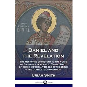Daniel and the Revelation: The Response of History to the Voice of Prophecy; A Verse by Verse Study of These Important Books of the Bible - The C, Pap imagine