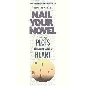 Writing Plots With Drama, Depth & Heart: Nail Your Novel, Paperback - Roz Morris imagine