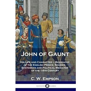 John of Gaunt: His Life and Character - Biography of the English Prince, Soldier, Statesman and Political Mediator of the 14th Centur, Paperback - C. imagine