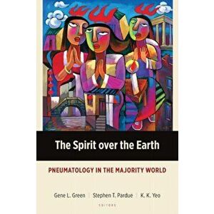 The Spirit over the Earth: Pneumatology in the Majority World, Paperback - Gene L. Green imagine