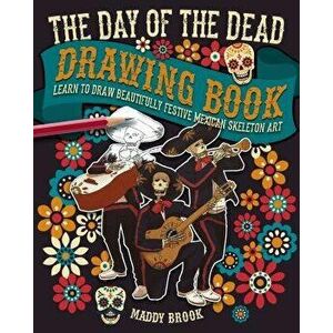 The Day of the Dead Drawing Book: Learn to Draw Beautifully Festive Mexican Skeleton Art, Paperback - Maddy Brook imagine