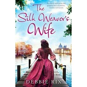 The Silk Weaver's Wife: An utterly captivating and gripping story of passion, mystery and secrets, Paperback - Debbie Rix imagine
