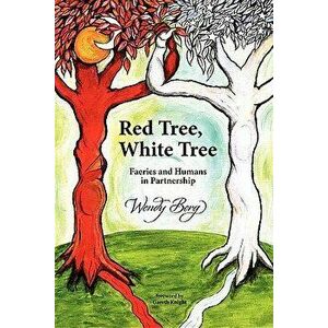 Red Tree, White Tree: Faeries and Humans in Partnership, Paperback - Wendy Berg imagine