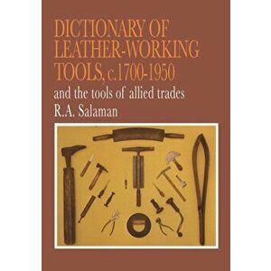 Dictionary of Leather-Working Tools, c.1700-1950 and the Tools of Allied Trades, Paperback - R. A. Salaman imagine