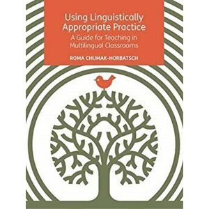 Using Linguistically Appropriate Practice: A Guide for Teaching in Multilingual Classrooms, Paperback - Roma Chumak-Horbatsch imagine