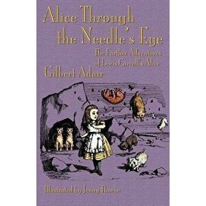 Alice Through the Needle's Eye: The Further Adventures of Lewis Carroll's Alice, Paperback - Gilbert Adair imagine