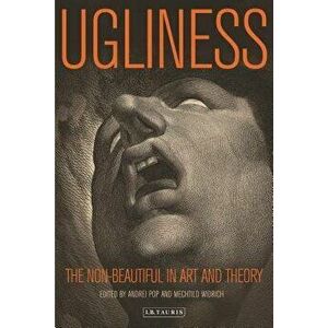 Ugliness The Non-beautiful in Art and Theory, Paperback - Andrei Pop imagine