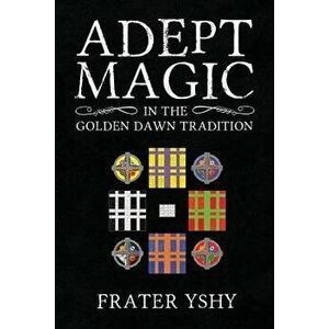 Adept Magic in the Golden Dawn Tradition, Paperback - Frater Yshy imagine