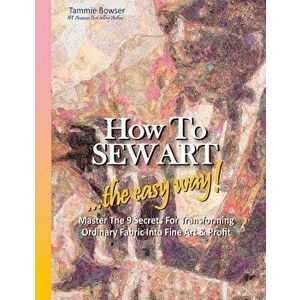 How to SEW ART: ...the easy way! Master The 9 Secrets For Transforming Ordinary Fabric Into Fine Art & Profit, Paperback - Denise Roberson imagine
