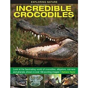 Exploring Nature: Incredible Crocodiles: Look at the Fascinating World of Crocodiles, Alligators, Caimans and Gharials, Shown in Over 180 Exciting Ima imagine