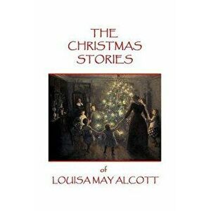 The Christmas Stories of Louisa May Alcott, Paperback - Louisa May Alcott imagine