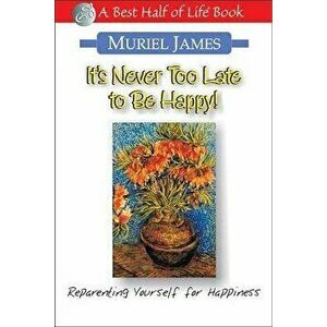 It's Never Too Late to Be Happy!: Reparenting Yourself for Happiness, Paperback - Muriel James imagine