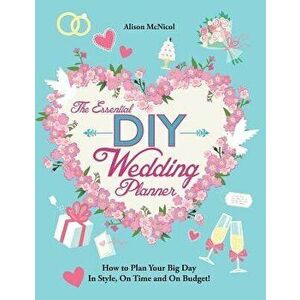 The Essential DIY Wedding Planner: How to Plan Your Big Day in Style, on Time and on Budget!, Paperback - Alison McNicol imagine